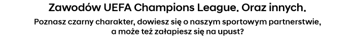 Zawodów UEFA Champions League. Oraz innych. Poznasz czarny charakter, dowiesz się o naszym sportowym partnerstwie, a może też załapiesz się na upust?