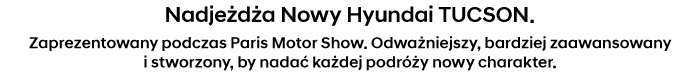 Nadjeżdża Nowy Hyundai TUCSON. Zaprezentowany podczas Paris Motor Show. Odważniejszy, bardziej zaawansowany i stworzony, by nadać każdej podróży nowy charakter.